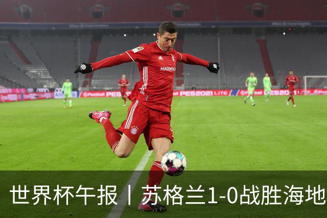 世界杯午报丨苏格兰1-0战胜海地 暂列小组第一