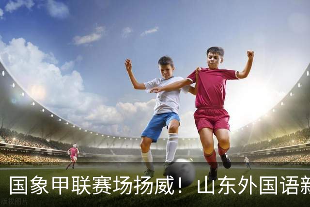 国象甲联赛场扬威！山东外国语新赛季首轮大捷