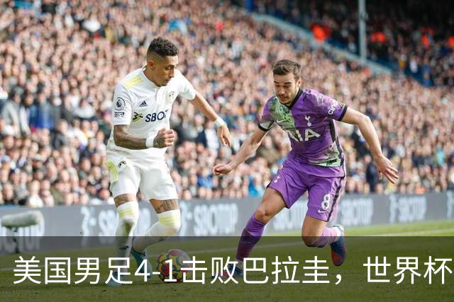 美国男足4-1击败巴拉圭，世界杯开门红！巴洛贡梅开二度