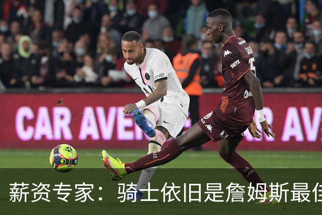 薪资专家：骑士依旧是詹姆斯最佳去处 骑士阵容深厚&无需大调整
