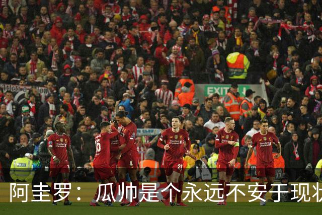 阿圭罗：瓜帅是个永远不安于现状、永远追求更多、喜欢挑战的人