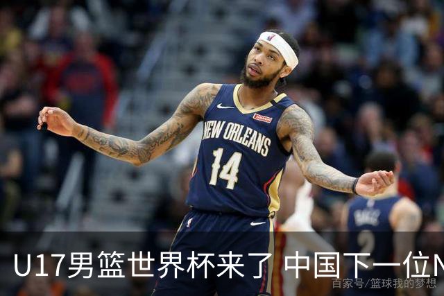 U17男篮世界杯来了 中国下一位NBA球员或就在其中